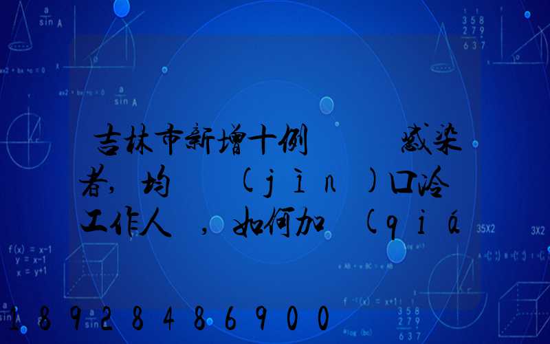 吉林市新增十例無癥狀感染者,均為進(jìn)口冷鏈工作人員,如何加強(qiáng)冷鏈的防控...