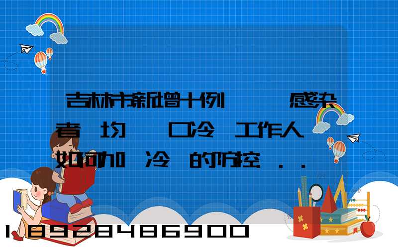吉林市新增十例無癥狀感染者,均為進口冷鏈工作人員,如何加強冷鏈的防控...