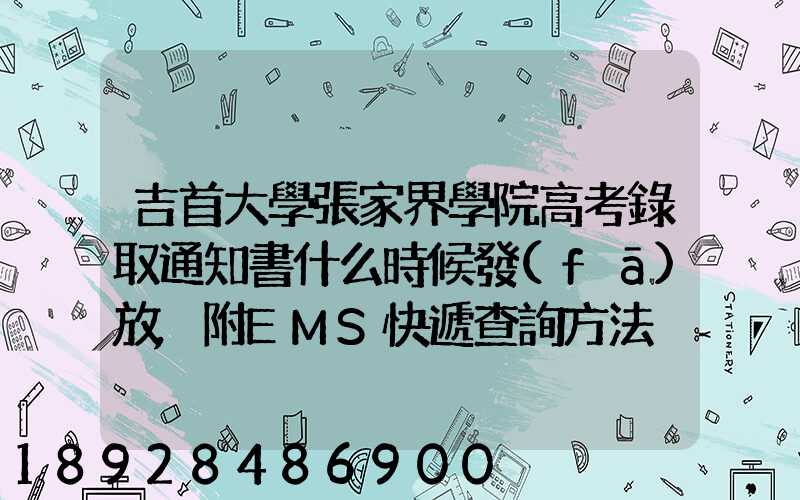 吉首大學張家界學院高考錄取通知書什么時候發(fā)放,附EMS快遞查詢方法