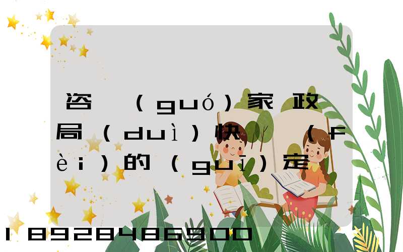 咨詢國(guó)家郵政總局對(duì)快遞資費(fèi)的規(guī)定