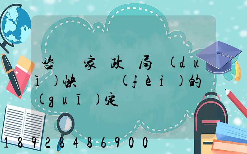 咨詢國家郵政總局對(duì)快遞資費(fèi)的規(guī)定