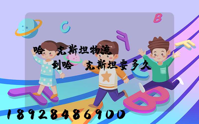 哈薩克斯坦物流.發(fā)貨到哈薩克斯坦要多久