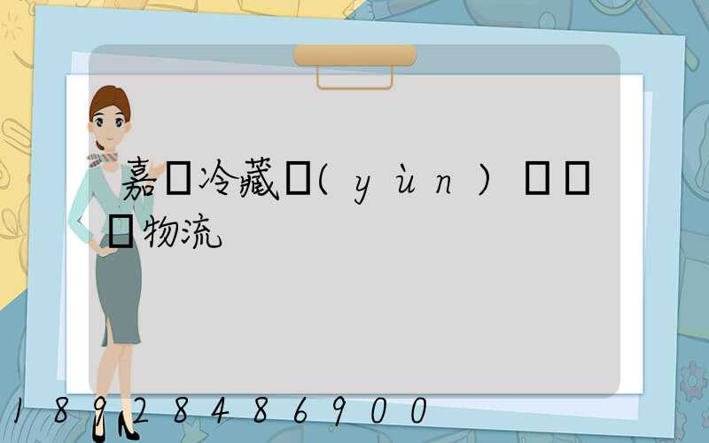 嘉興冷藏運(yùn)輸專線物流