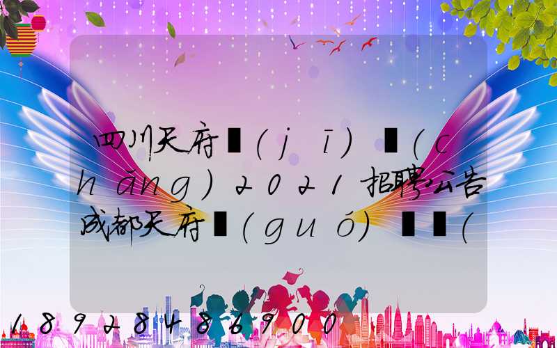 四川天府機(jī)場(chǎng)2021招聘公告成都天府國(guó)際機(jī)場(chǎng)招聘公告
