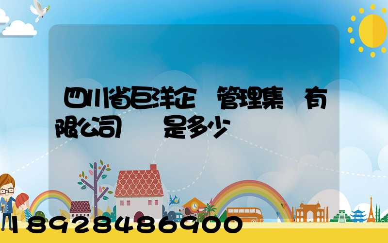 四川省巨洋企業管理集團有限公司電話是多少