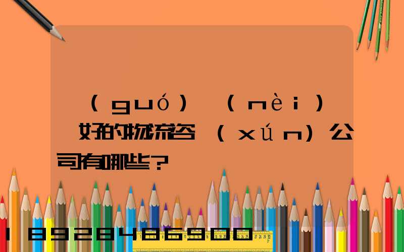 國(guó)內(nèi)較好的物流咨詢(xún)公司有哪些？