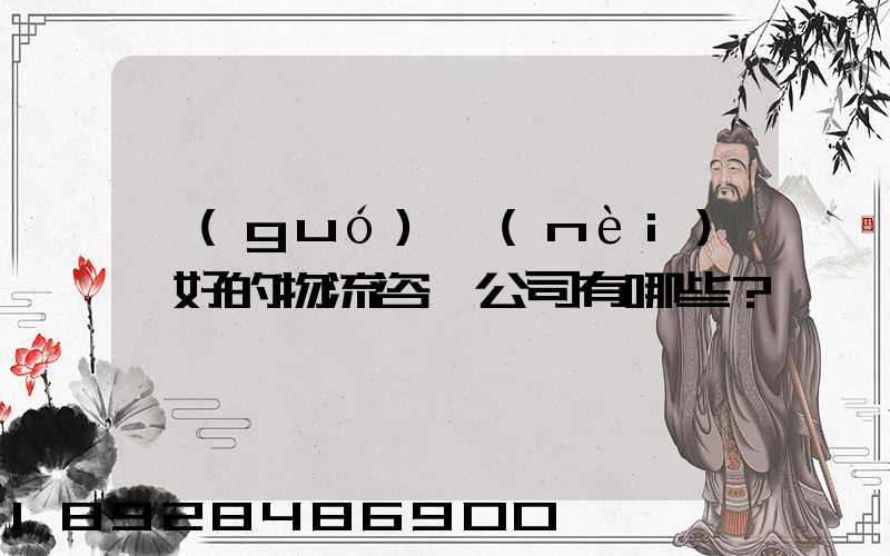 國(guó)內(nèi)較好的物流咨詢公司有哪些？