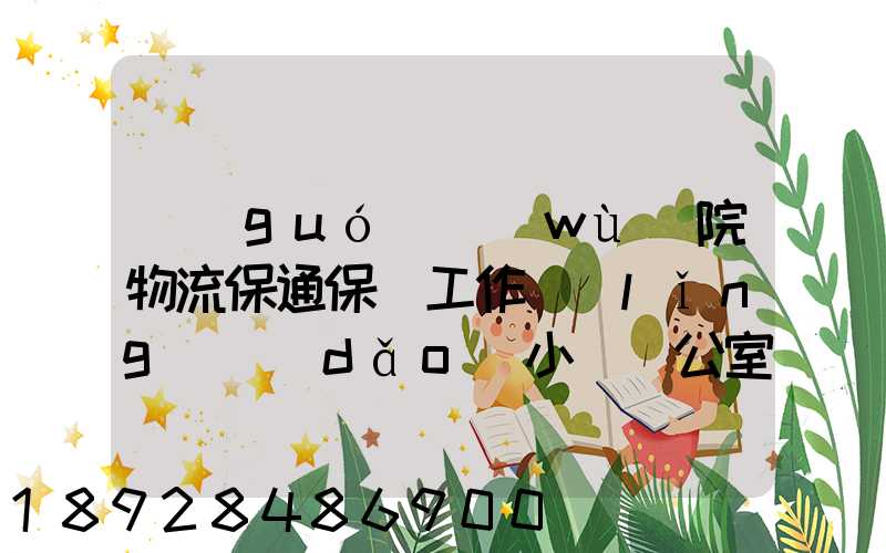 國(guó)務(wù)院物流保通保暢工作領(lǐng)導(dǎo)小組辦公室印發(fā)通知進(jìn)一步暢通郵政快遞...