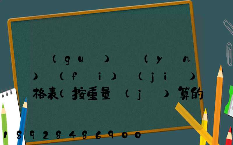 國(guó)際運(yùn)費(fèi)價(jià)格表(按重量計(jì)算的運(yùn)費(fèi))