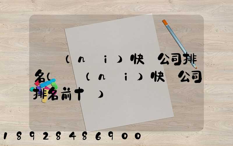 國內(nèi)快遞公司排名(國內(nèi)快遞公司排名前十強)