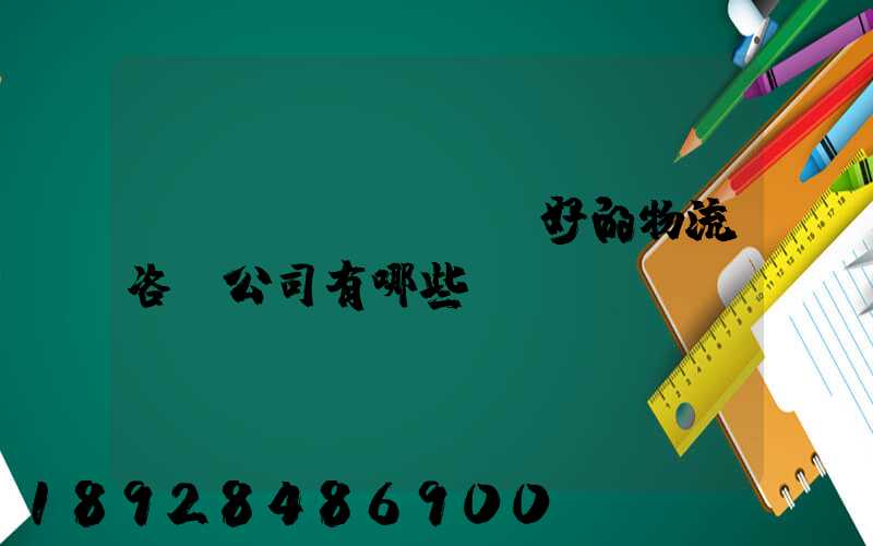 國內(nèi)較好的物流咨詢公司有哪些？