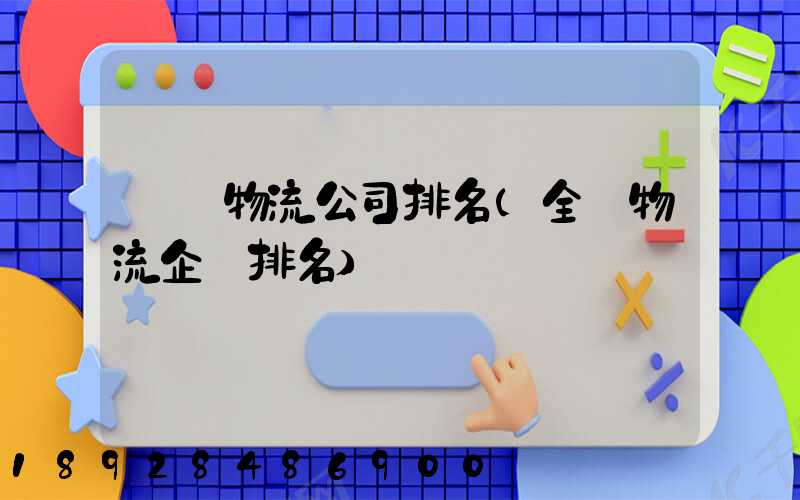 國內物流公司排名(全國物流企業排名)