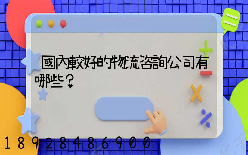 國內較好的物流咨詢公司有哪些？