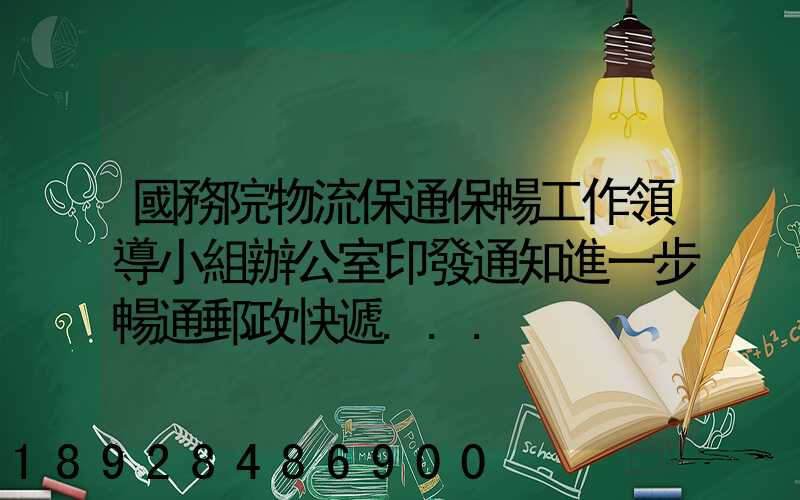 國務院物流保通保暢工作領導小組辦公室印發通知進一步暢通郵政快遞...