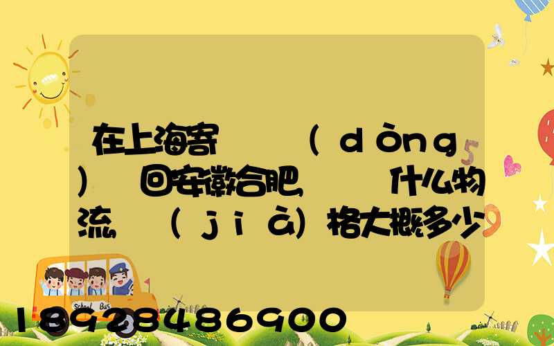 在上海寄輛電動(dòng)車回安徽合肥,選擇什么物流,價(jià)格大概多少謝謝!_百度知...