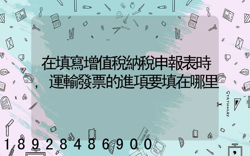 在填寫增值稅納稅申報表時,運輸發票的進項要填在哪里