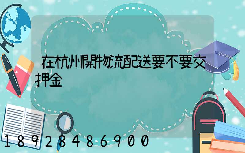 在杭州開物流配送要不要交押金