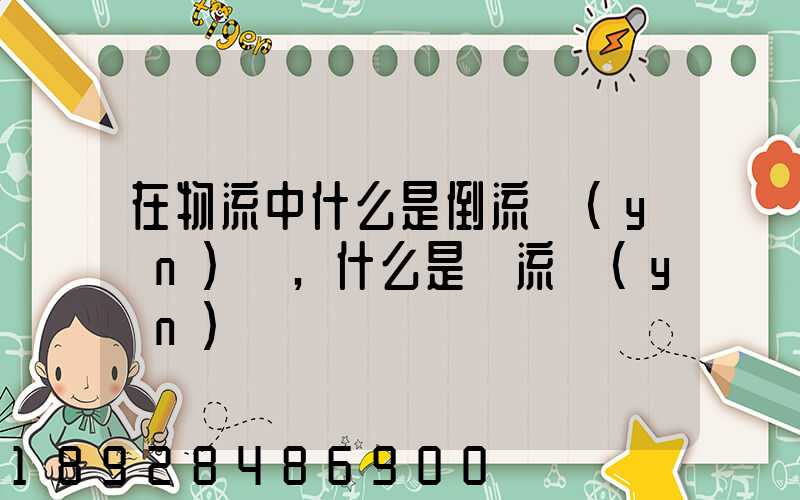 在物流中什么是倒流運(yùn)輸,什么是對流運(yùn)輸