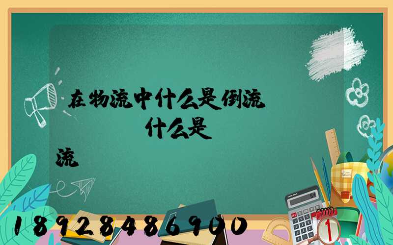 在物流中什么是倒流運(yùn)輸什么是對(duì)流運(yùn)輸