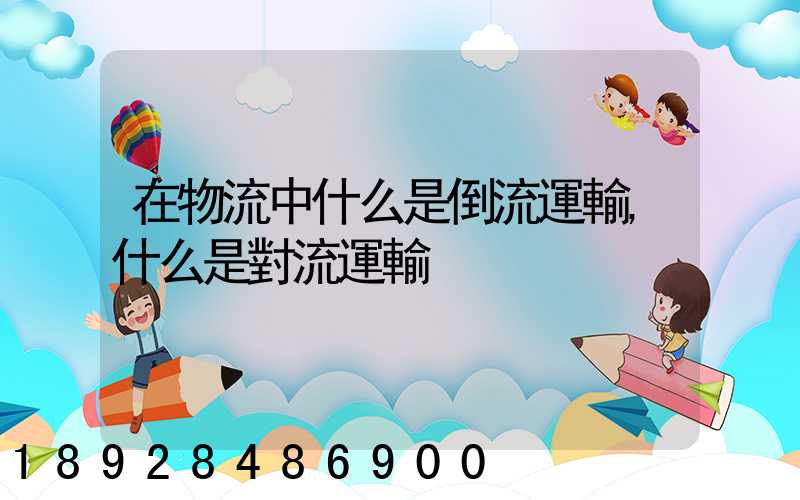 在物流中什么是倒流運輸,什么是對流運輸