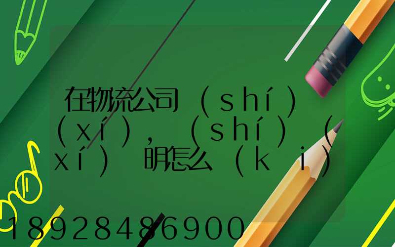 在物流公司實(shí)習(xí),實(shí)習(xí)證明怎么開(kāi)