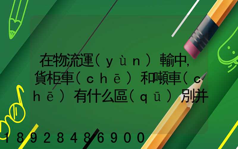 在物流運(yùn)輸中,貨柜車(chē)和噸車(chē)有什么區(qū)別并且在報(bào)關(guān)中怎么操作