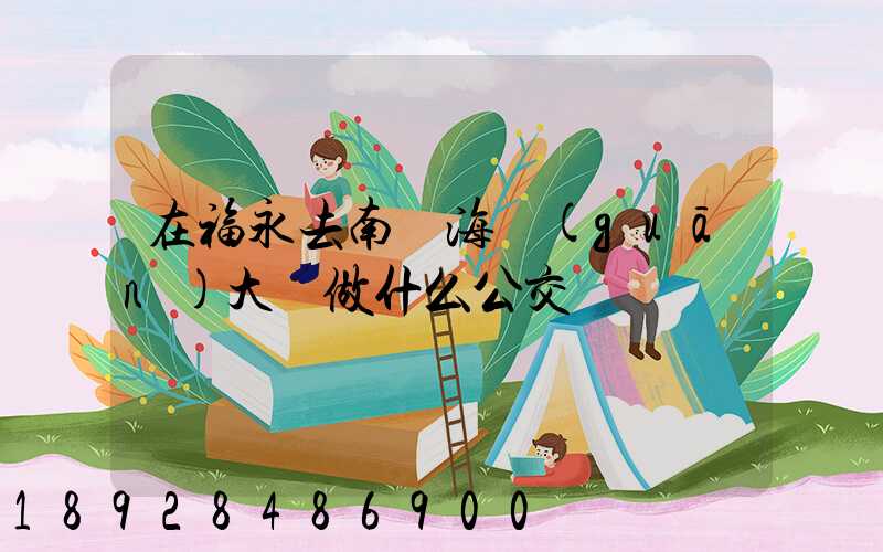 在福永去南頭海關(guān)大廈做什么公交車