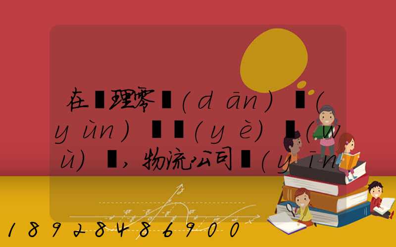 在辦理零擔(dān)運(yùn)輸業(yè)務(wù)時,物流公司應(yīng)向托運(yùn)人了解哪些信息