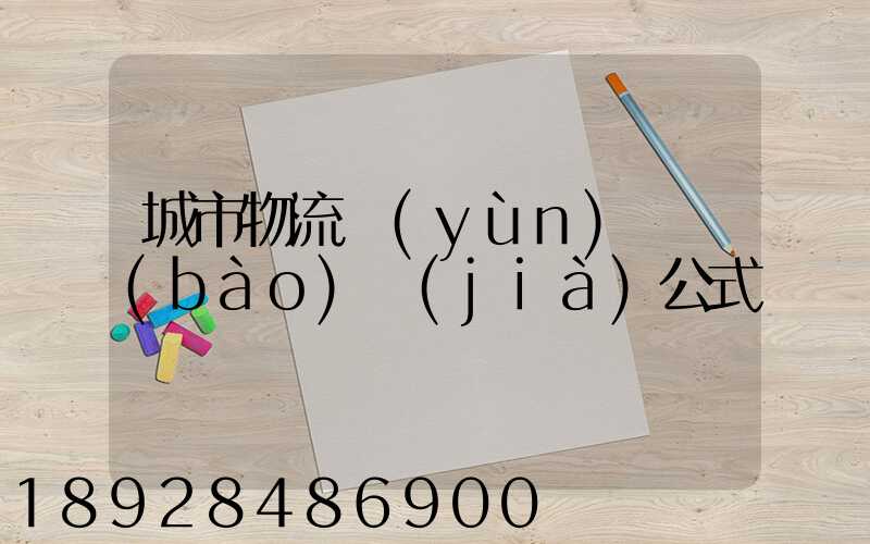 城市物流運(yùn)輸報(bào)價(jià)公式