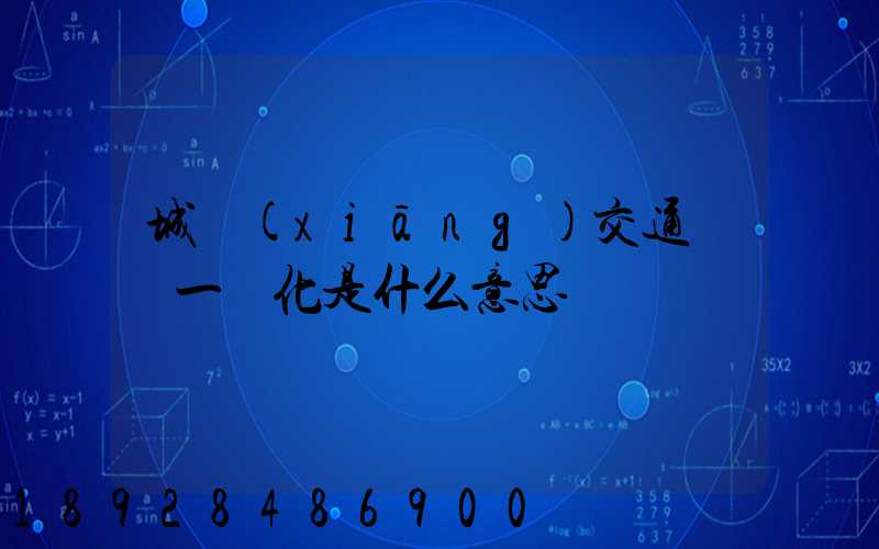 城鄉(xiāng)交通運輸一體化是什么意思