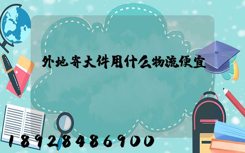外地寄大件用什么物流便宜