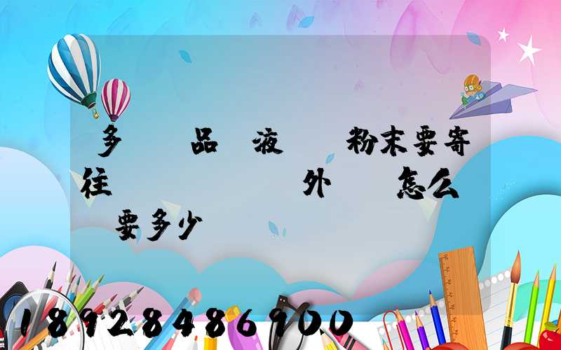 多種樣品,液體、粉末要寄往國(guó)外,該怎么辦,要多少錢(qián)