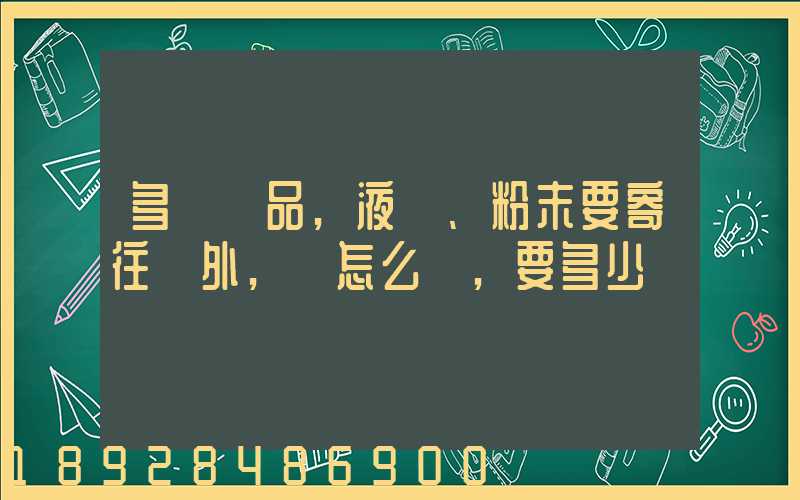 多種樣品,液體、粉末要寄往國外,該怎么辦,要多少錢