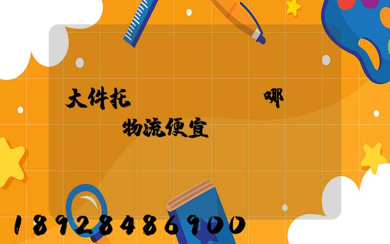 大件托運(yùn)哪個(gè)物流便宜