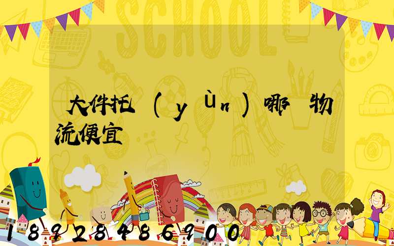 大件托運(yùn)哪個物流便宜