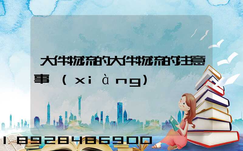 大件物流的大件物流的注意事項(xiàng)