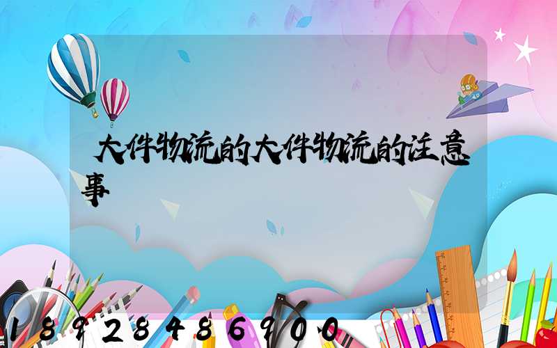 大件物流的大件物流的注意事項