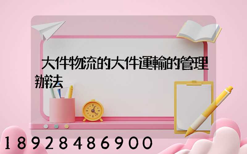 大件物流的大件運輸的管理辦法
