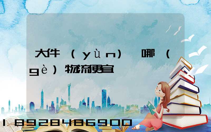 大件運(yùn)輸哪個(gè)物流便宜