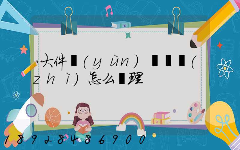 大件運(yùn)輸資質(zhì)怎么辦理