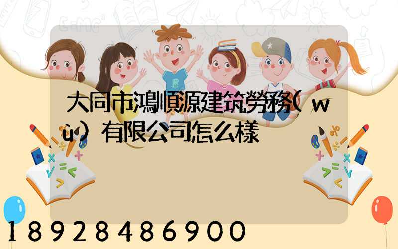 大同市鴻順源建筑勞務(wù)有限公司怎么樣