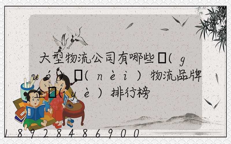 大型物流公司有哪些國(guó)內(nèi)物流品牌企業(yè)排行榜