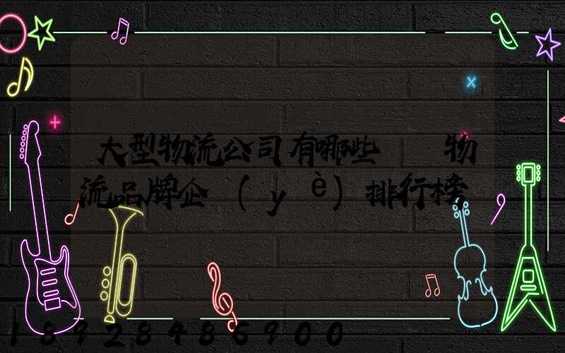 大型物流公司有哪些國內物流品牌企業(yè)排行榜
