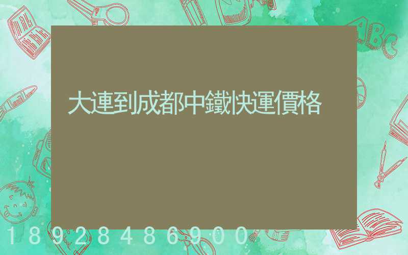 大連到成都中鐵快運價格