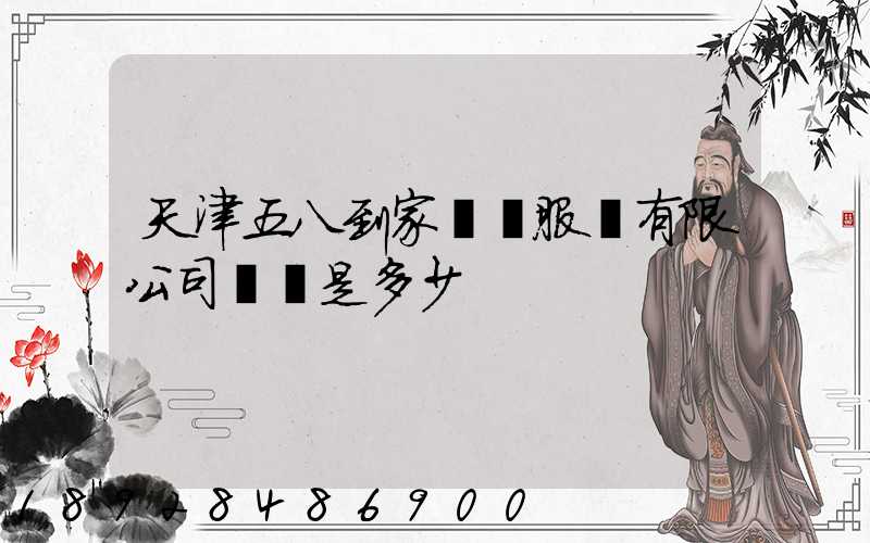 天津五八到家貨運服務有限公司電話是多少