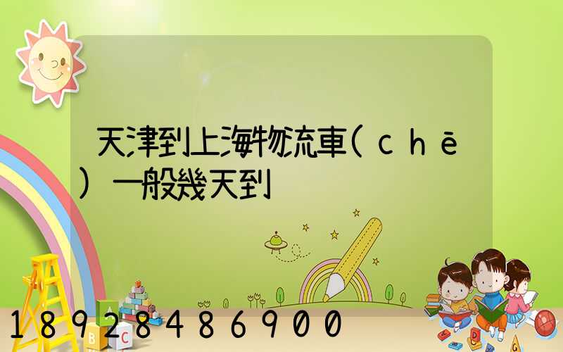 天津到上海物流車(chē)一般幾天到