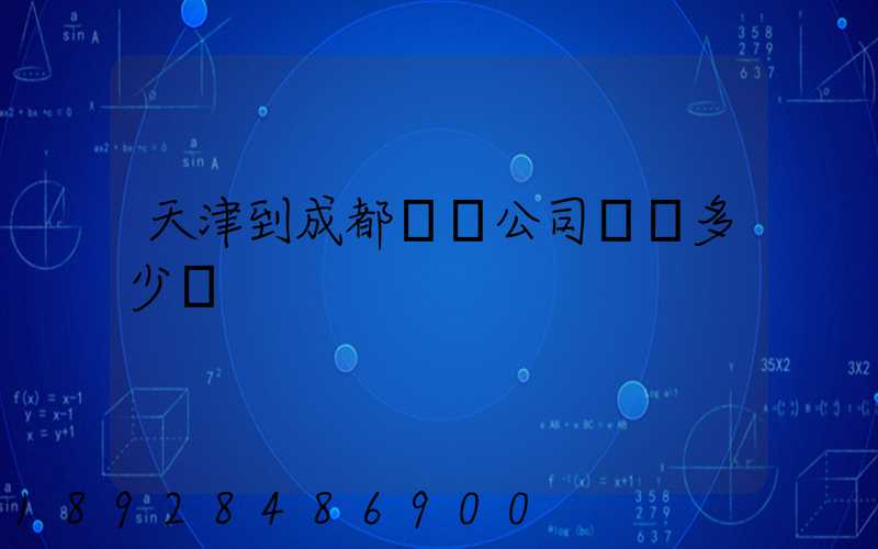 天津到成都貨運公司運費多少錢