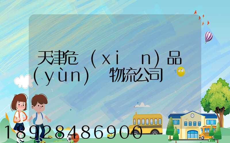 天津危險(xiǎn)品運(yùn)輸物流公司