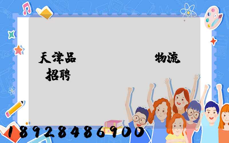 天津品質(zhì)物流運輸招聘