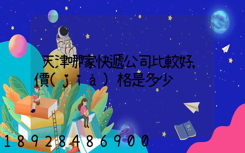 天津哪家快遞公司比較好,價(jià)格是多少